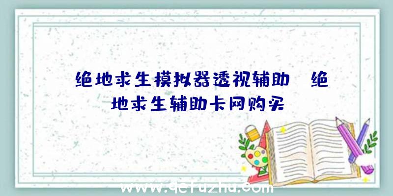 「绝地求生模拟器透视辅助」|绝地求生辅助卡网购买